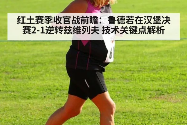 红土赛季收官战前瞻：鲁德若在汉堡决赛2-1逆转兹维列夫 技术关键点解析