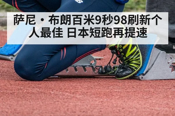 萨尼·布朗百米9秒98刷新个人最佳 日本短跑再提速