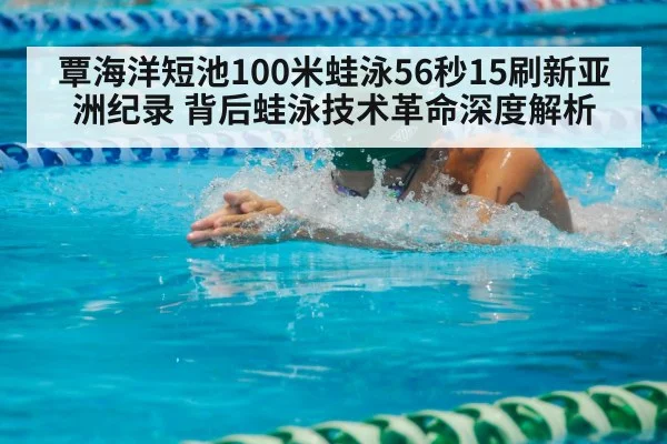 覃海洋短池100米蛙泳56秒15刷新亚洲纪录 背后蛙泳技术革命深度解析