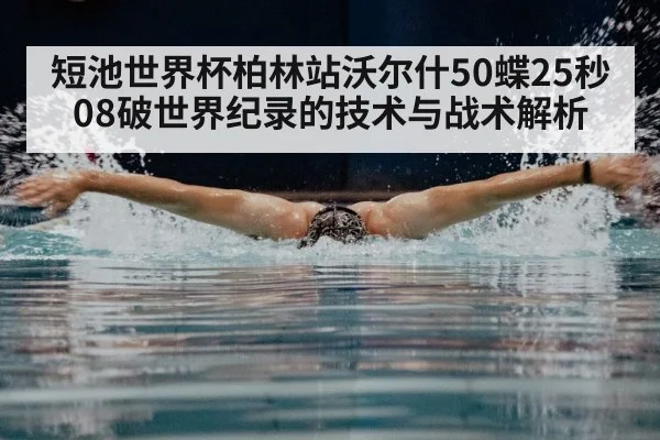 短池世界杯柏林站沃尔什50蝶25秒08破世界纪录的技术与战术解析