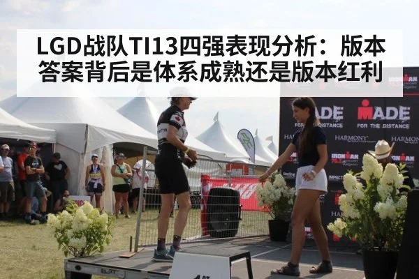 LGD战队TI13四强表现分析：版本答案背后是体系成熟还是版本红利