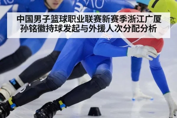 中国男子篮球职业联赛新赛季浙江广厦 孙铭徽持球发起与外援人次分配分析