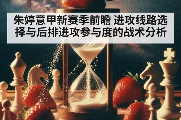 朱婷意甲新赛季前瞻 进攻线路选择与后排进攻参与度的战术分析