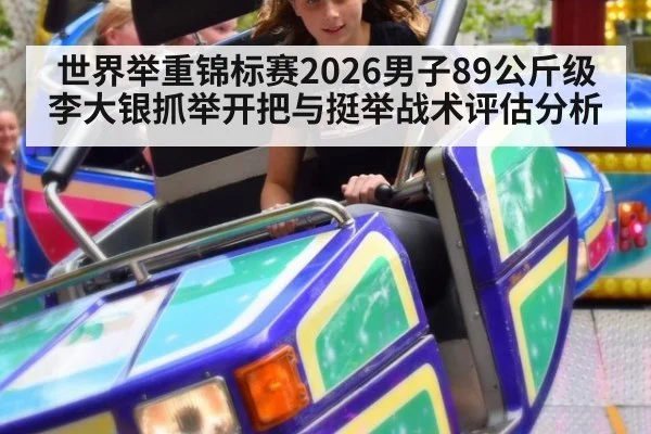 世界举重锦标赛2026男子89公斤级李大银抓举开把与挺举战术评估分析