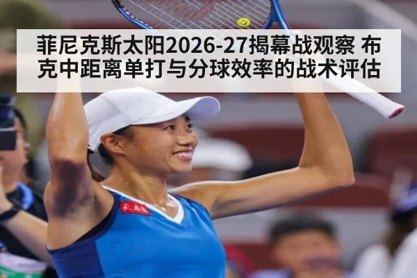 菲尼克斯太阳2026-27揭幕战观察 布克中距离单打与分球效率的战术评估