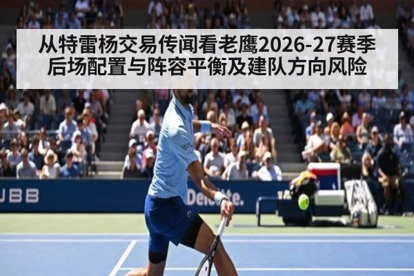 从特雷杨交易传闻看老鹰2026-27赛季后场配置与阵容平衡及建队方向风险