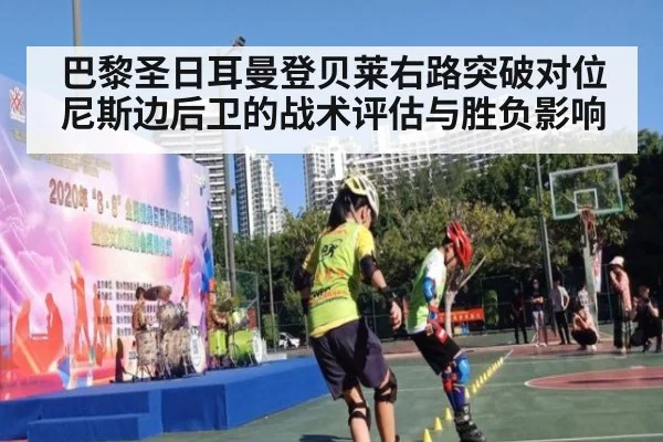 巴黎圣日耳曼登贝莱右路突破对位尼斯边后卫的战术评估与胜负影响